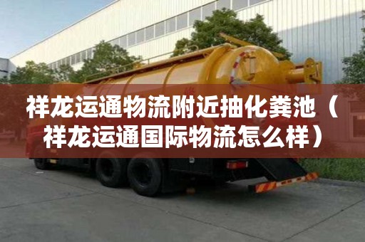 祥龍運通物流附近抽化糞池（祥龍運通國際物流怎么樣）