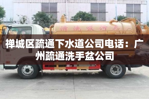 禪城區疏通下水道公司電話：廣州疏通洗手盆公司
