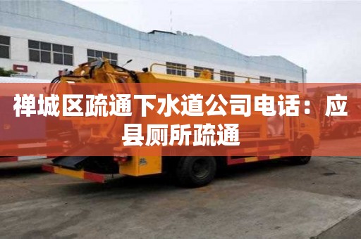 禪城區疏通下水道公司電話：應縣廁所疏通