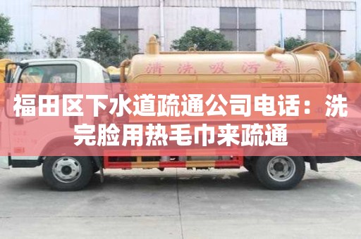 福田區(qū)下水道疏通公司電話：洗完臉用熱毛巾來(lái)疏通