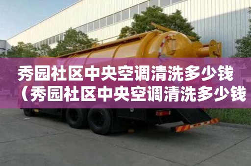 秀園社區中央空調清洗多少錢（秀園社區中央空調清洗多少錢一臺）