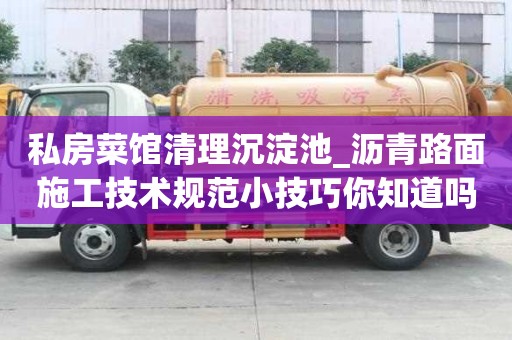 私房菜館清理沉淀池_瀝青路面施工技術規范小技巧你知道嗎