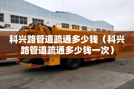 科興路管道疏通多少錢(科興路管道疏通多少錢一次) 科興路管道疏通多少錢(科興路管道疏通多少錢一次)