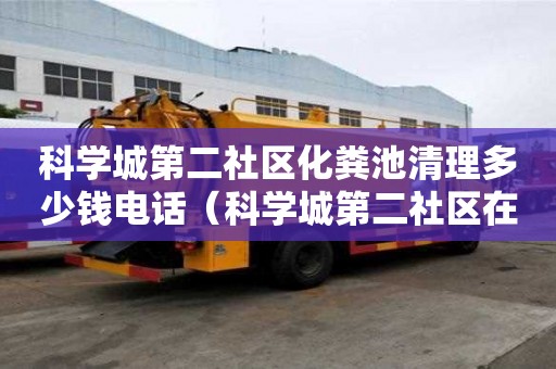 科學(xué)城第二社區(qū)化糞池清理多少錢電話（科學(xué)城第二社區(qū)在哪）