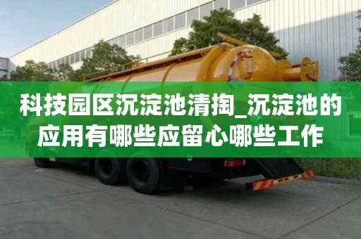 科技園區(qū)沉淀池清掏_沉淀池的應(yīng)用有哪些應(yīng)留心哪些工作