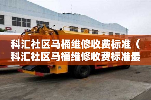 科匯社區馬桶維修收費標準（科匯社區馬桶維修收費標準最新）