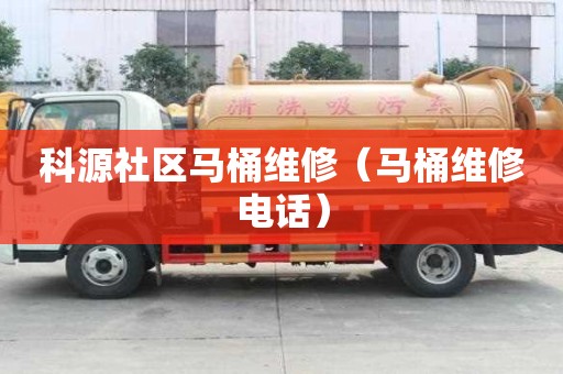 科源社區(qū)馬桶維修（馬桶維修電話）