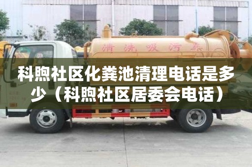 科煦社區化糞池清理電話是多少（科煦社區居委會電話）