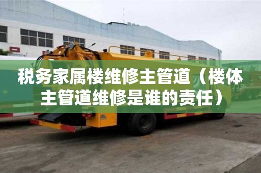 稅務家屬樓維修主管道（樓體主管道維修是誰的責任）