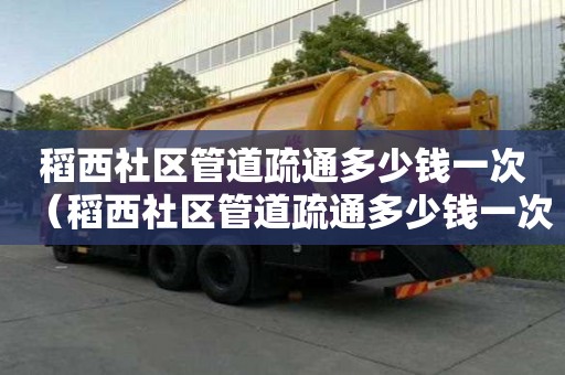 稻西社區管道疏通多少錢一次(稻西社區管道疏通多少錢一次啊) 稻西社區管道疏通多少錢一次(稻西社區管道疏通多少錢一次啊)