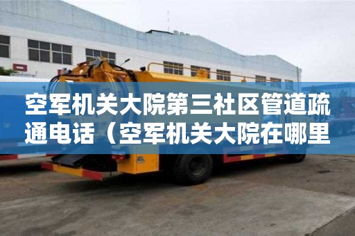 空軍機關大院第三社區管道疏通電話（空軍機關大院在哪里）