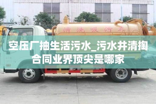 空壓廠抽生活污水_污水井清掏合同業界頂尖是哪家