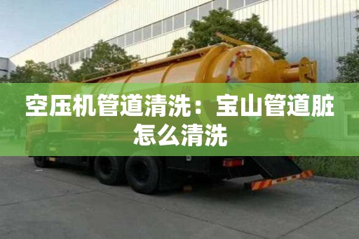 空壓機管道清洗：寶山管道臟怎么清洗