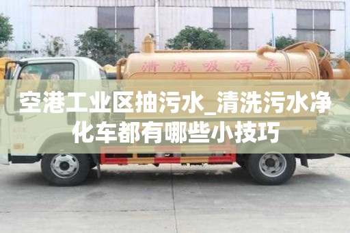 空港工業(yè)區(qū)抽污水_清洗污水凈化車都有哪些小技巧