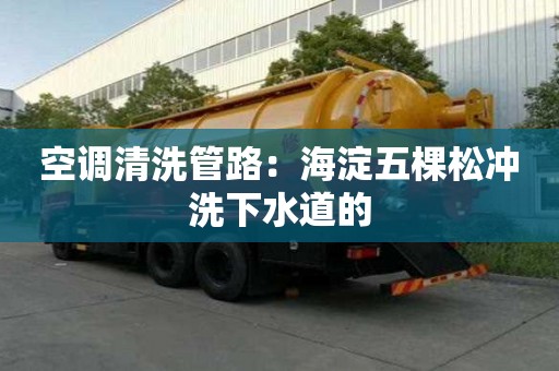 空調(diào)清洗管路：海淀五棵松沖洗下水道的