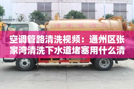 空調(diào)管路清洗視頻：通州區(qū)張家灣清洗下水道堵塞用什么清洗劑