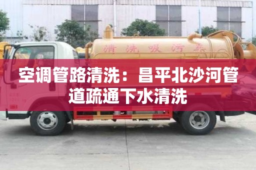空調管路清洗：昌平北沙河管道疏通下水清洗