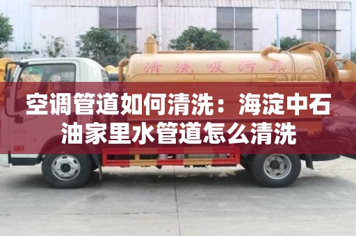 空調(diào)管道如何清洗：海淀中石油家里水管道怎么清洗
