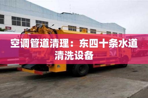 空調(diào)管道清理：東四十條水道清洗設備