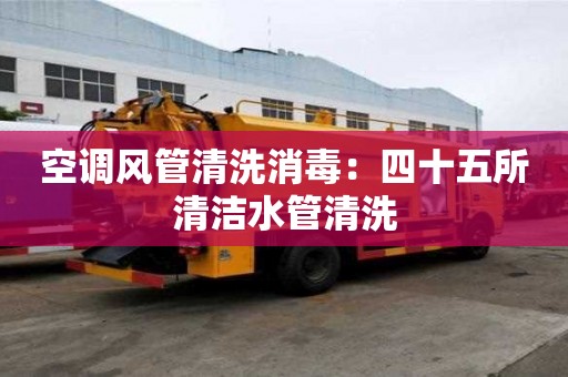 空調(diào)風(fēng)管清洗消毒：四十五所清潔水管清洗