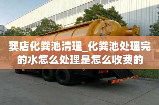 竇店化糞池清理_化糞池處理完的水怎么處理是怎么收費的