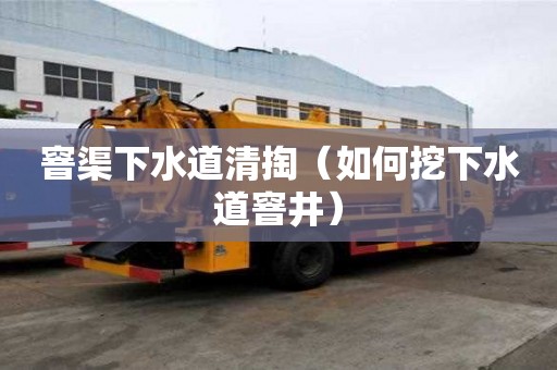 窨渠下水道清掏(如何挖下水道窨井) 窨渠下水道清掏(如何挖下水道窨井)