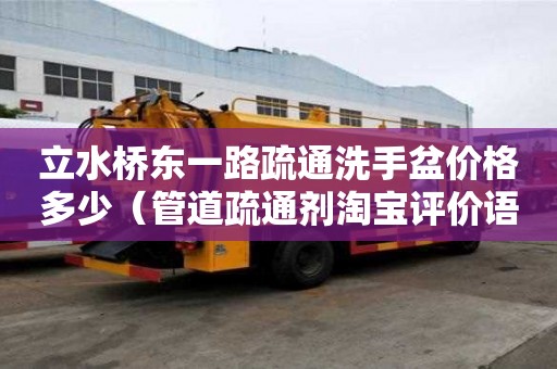 立水橋東一路疏通洗手盆價格多少（管道疏通劑淘寶評價語）