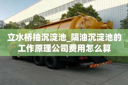 立水橋抽沉淀池_隔油沉淀池的工作原理公司費用怎么算