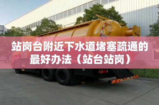 站崗臺(tái)附近下水道堵塞疏通的最好辦法（站臺(tái)站崗）