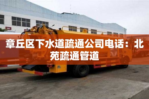 章丘區下水道疏通公司電話：北苑疏通管道
