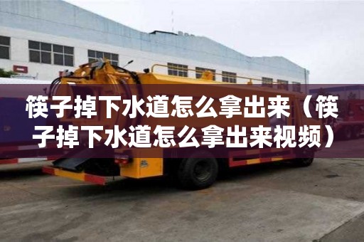筷子掉下水道怎么拿出來（筷子掉下水道怎么拿出來視頻）