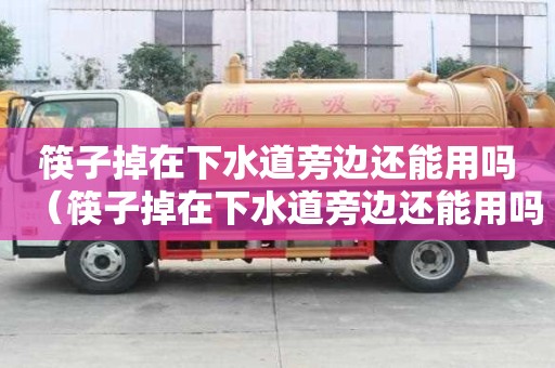 筷子掉在下水道旁邊還能用嗎（筷子掉在下水道旁邊還能用嗎視頻）