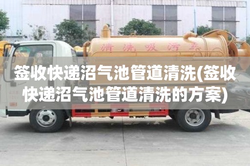 簽收快遞沼氣池管道清洗(簽收快遞沼氣池管道清洗的方案)