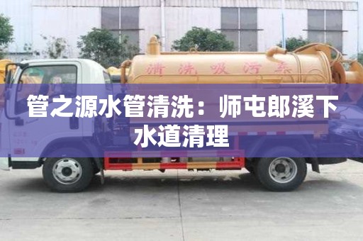 管之源水管清洗：師屯郎溪下水道清理
