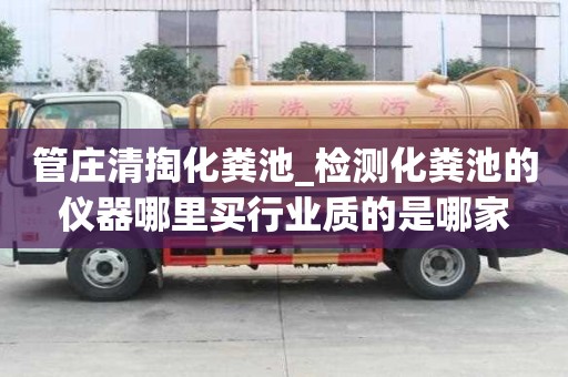 管莊清掏化糞池_檢測化糞池的儀器哪里買行業質的是哪家