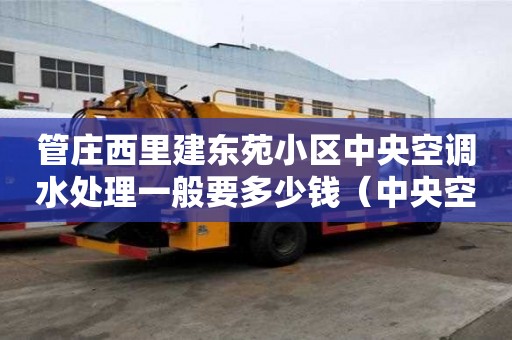 管莊西里建東苑小區(qū)中央空調(diào)水處理一般要多少錢（中央空調(diào)水處理費用）