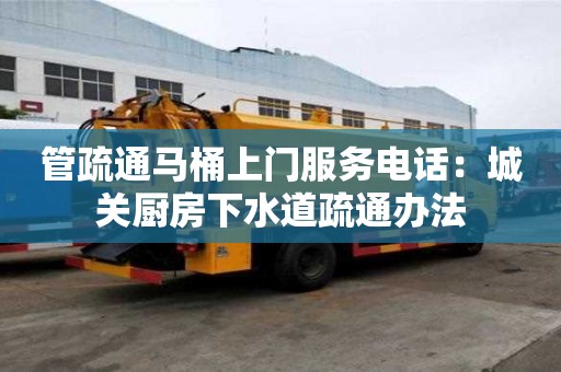 管疏通馬桶上門服務電話：城關廚房下水道疏通辦法