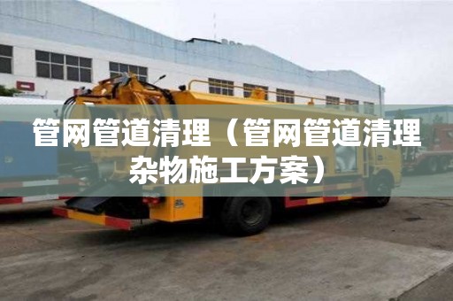 管網(wǎng)管道清理（管網(wǎng)管道清理雜物施工方案）