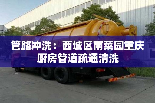 管路沖洗：西城區南菜園重慶廚房管道疏通清洗