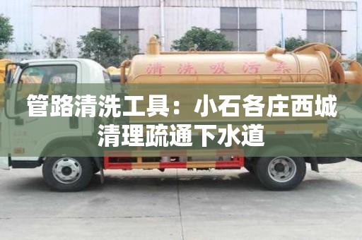 管路清洗工具：小石各莊西城清理疏通下水道