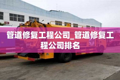 管道修復工程公司_管道修復工程公司排名