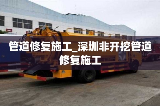 管道修復施工_深圳非開挖管道修復施工