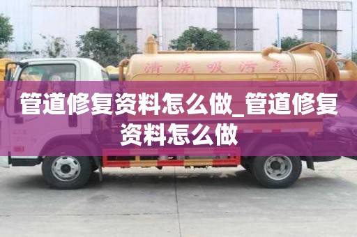 管道修復(fù)資料怎么做_管道修復(fù)資料怎么做