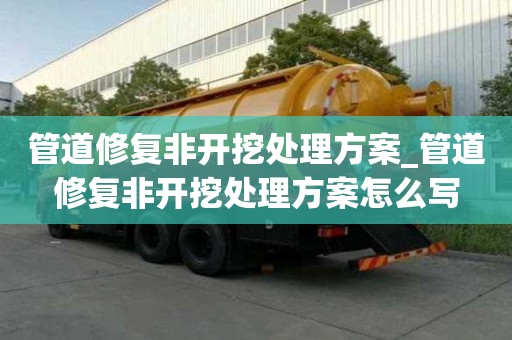 管道修復非開挖處理方案_管道修復非開挖處理方案怎么寫