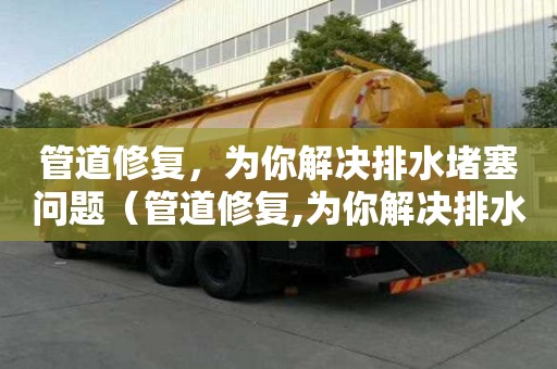 管道修復，為你解決排水堵塞問題（管道修復,為你解決排水堵塞問題的方法）