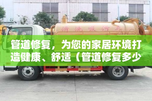 管道修復，為您的家居環境打造健康、舒適（管道修復多少錢）