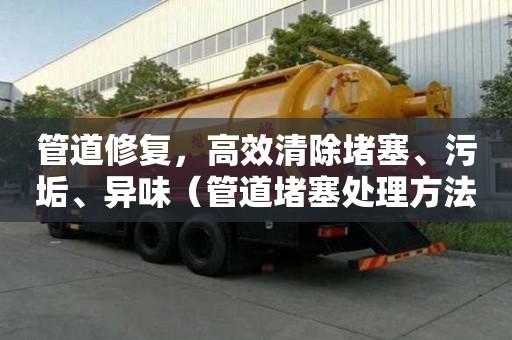 管道修復(fù)，高效清除堵塞、污垢、異味（管道堵塞處理方法）