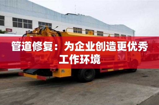 管道修復(fù)：為企業(yè)創(chuàng)造更優(yōu)秀工作環(huán)境