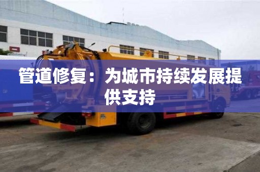 管道修復：為城市持續發展提供支持