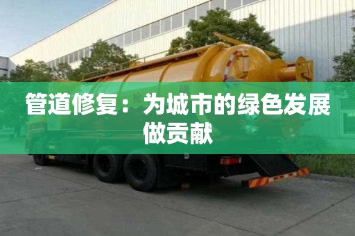 管道修復：為城市的綠色發(fā)展做貢獻